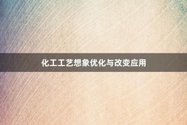 化工工艺想象优化与改变应用